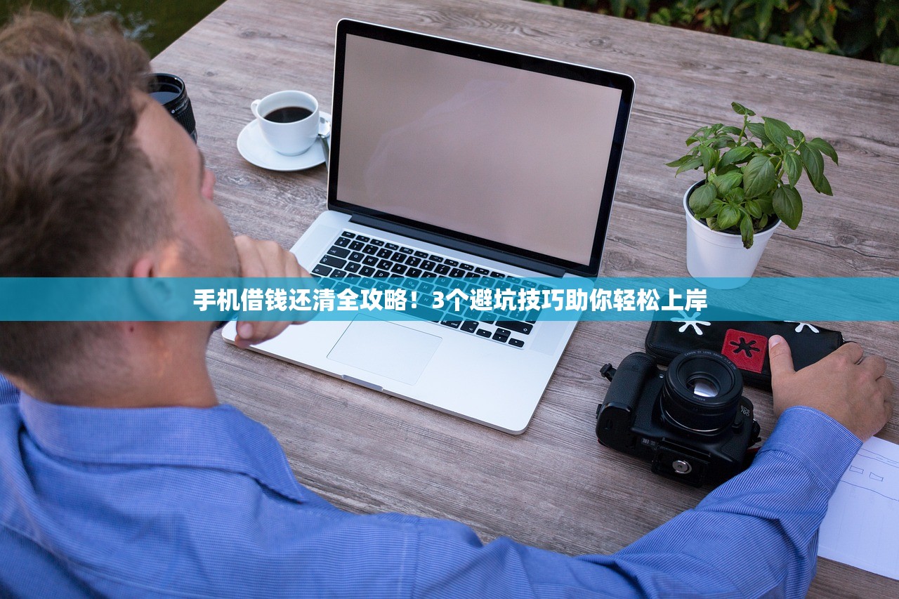手机借钱还清全攻略！3个避坑技巧助你轻松上岸