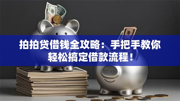 拍拍贷借钱全攻略:手把手教你轻松搞定借款流程! 拍拍贷借钱全攻略:手把手教你轻松搞定借款流程!