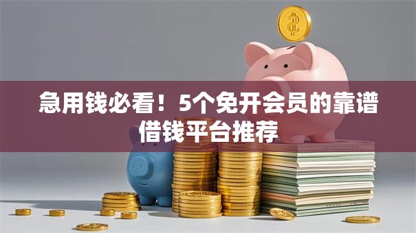 急用钱必看！5个免开会员的靠谱借钱平台推荐