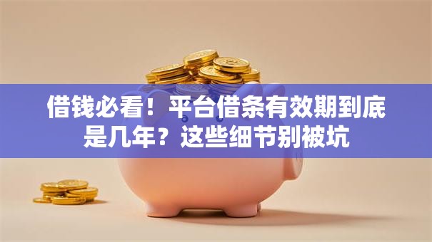 借钱必看！平台借条有效期到底是几年？这些细节别被坑
