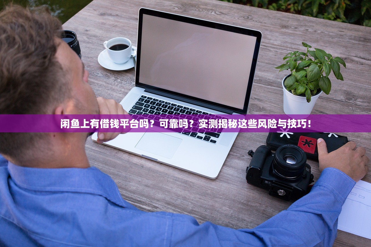 闲鱼上有借钱平台吗？可靠吗？实测揭秘这些风险与技巧！