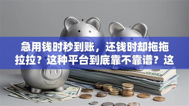 急用钱时秒到账，还钱时却拖拖拉拉？这种平台到底靠不靠谱？这3点必须看清！