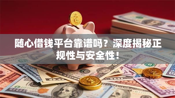 随心借钱平台靠谱吗？深度揭秘正规性与安全性！