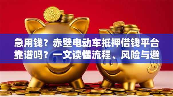 急用钱？赤壁电动车抵押借钱平台靠谱吗？一文读懂流程、风险与避坑技巧！