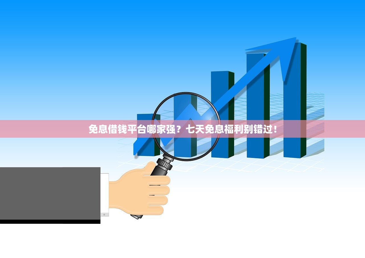 免息借钱平台哪家强？七天免息福利别错过！