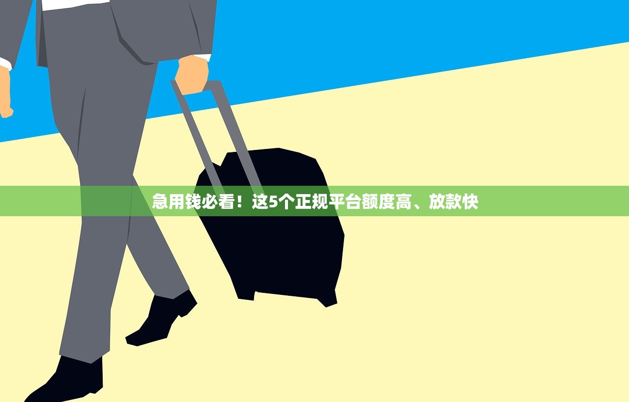急用钱必看！这5个正规平台额度高、放款快