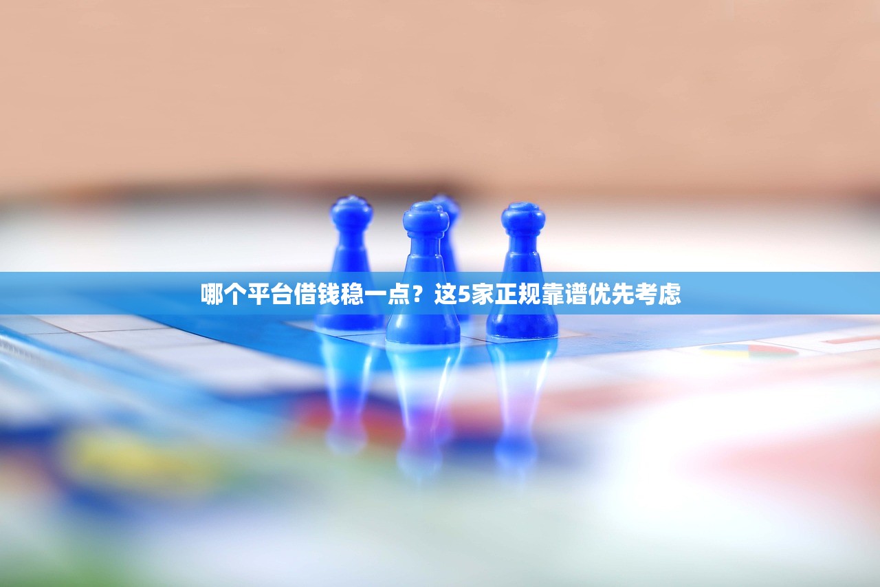 哪个平台借钱稳一点？这5家正规靠谱优先考虑