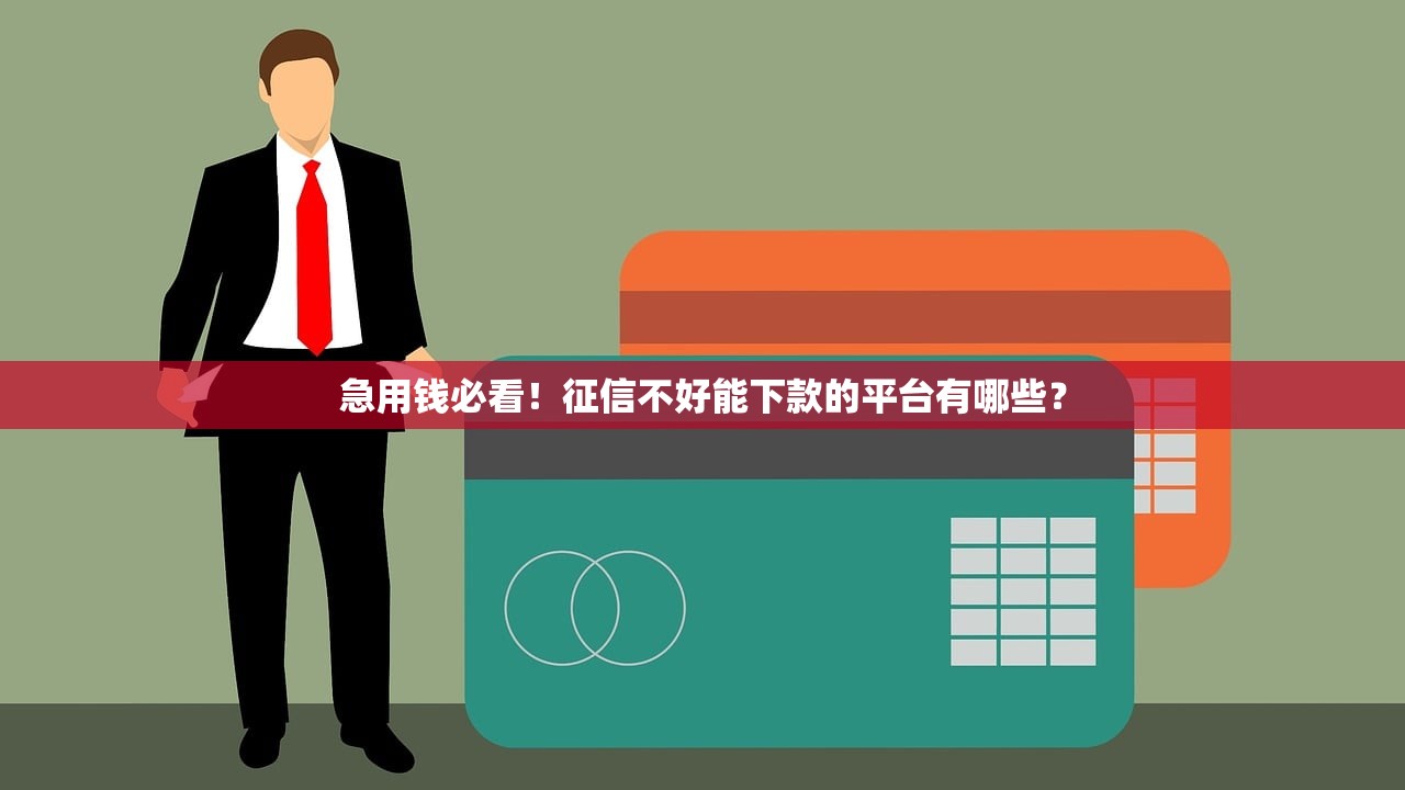 急用钱必看！征信不好能下款的平台有哪些？