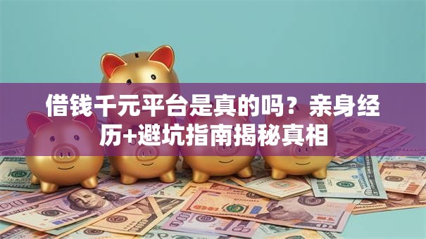借钱千元平台是真的吗?亲身经历+避坑指南揭秘真相 借钱千元平台是真的吗?亲身经历+避坑指南揭秘真相