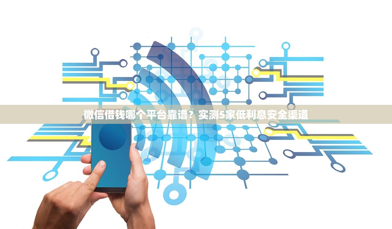 微信借钱哪个平台靠谱？实测5家低利息安全渠道