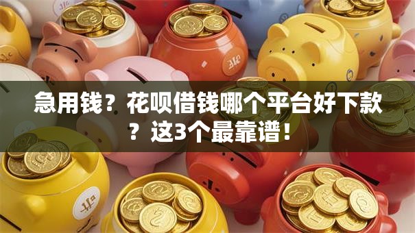 急用钱？花呗借钱哪个平台好下款？这3个最靠谱！