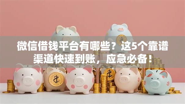 微信借钱平台有哪些？这5个靠谱渠道快速到账，应急必备！