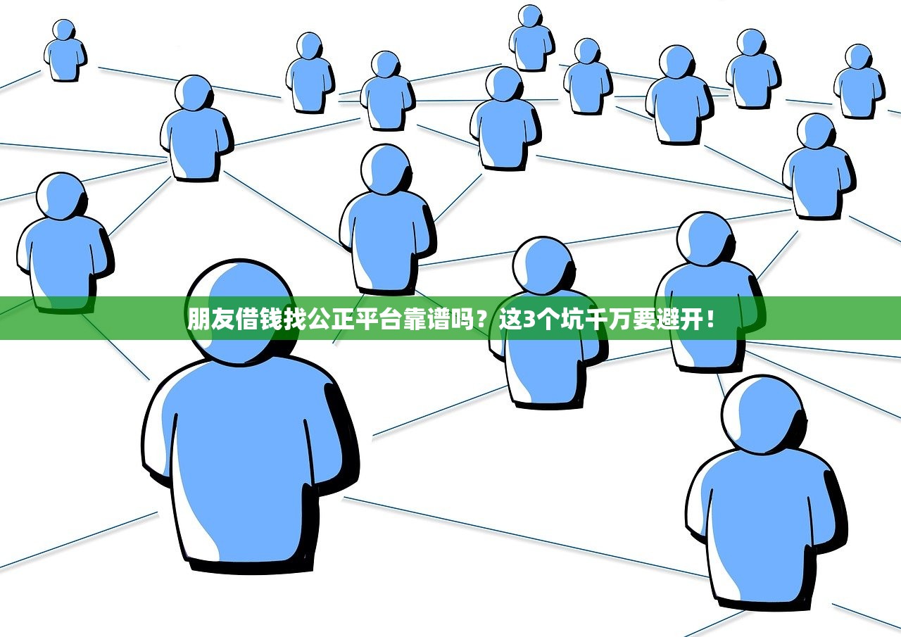 朋友借钱找公正平台靠谱吗？这3个坑千万要避开！