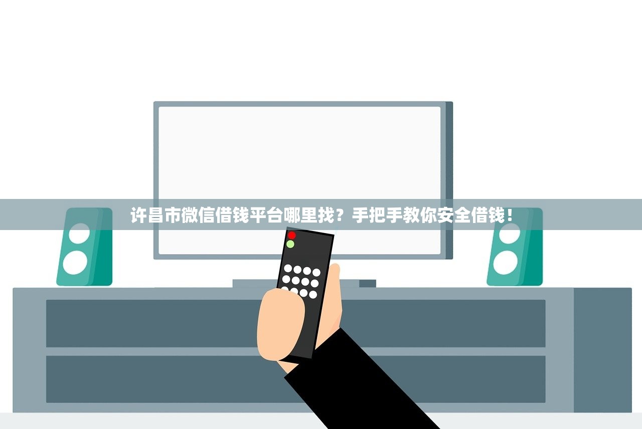 许昌市微信借钱平台哪里找？手把手教你安全借钱！