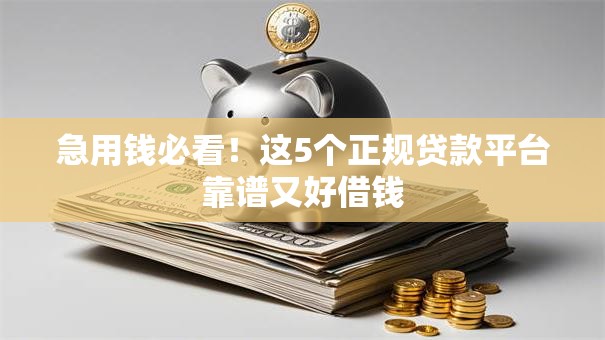 急用钱必看！这5个正规贷款平台靠谱又好借钱