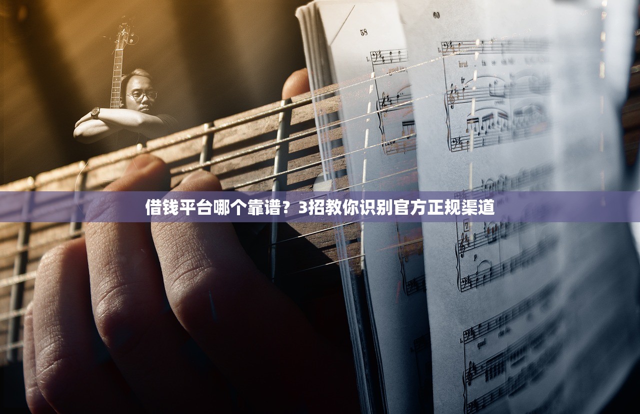 借钱平台哪个靠谱？3招教你识别官方正规渠道