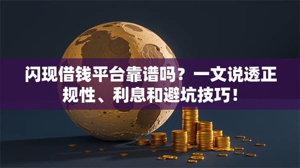 闪现借钱平台靠谱吗？一文说透正规性、利息和避坑技巧！