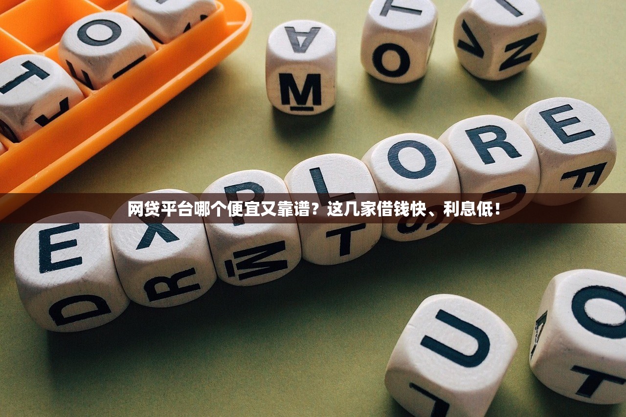 网贷平台哪个便宜又靠谱？这几家借钱快、利息低！