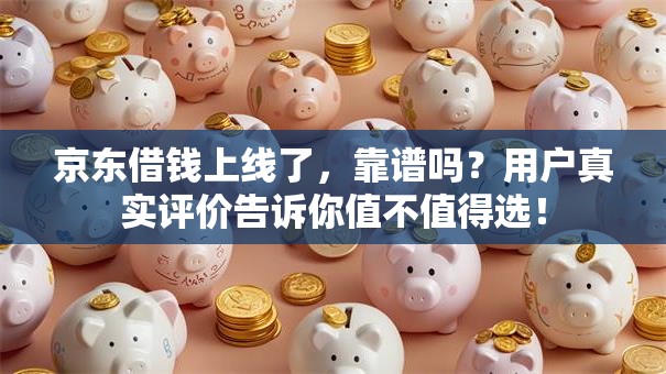 京东借钱上线了，靠谱吗？用户真实评价告诉你值不值得选！
