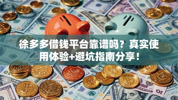 徐多多借钱平台靠谱吗？真实使用体验+避坑指南分享！