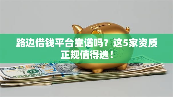 路边借钱平台靠谱吗？这5家资质正规值得选！