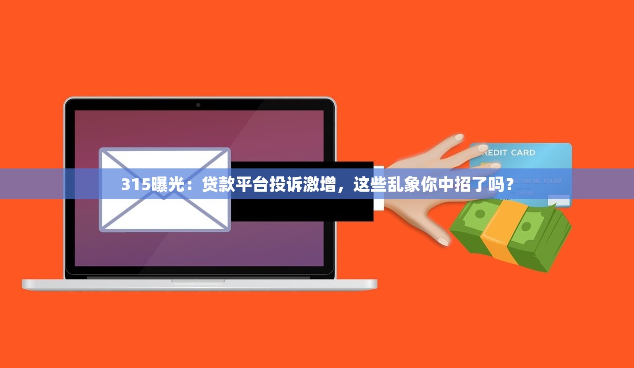 315曝光：贷款平台投诉激增，这些乱象你中招了吗？