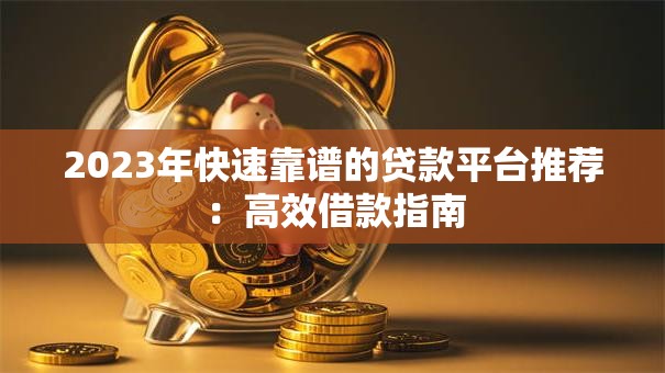 2023年快速靠谱的贷款平台推荐：高效借款指南