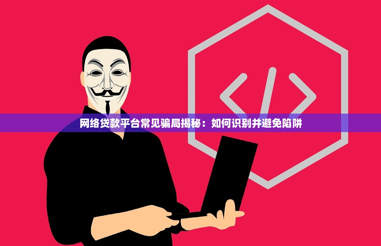 网络贷款平台常见骗局揭秘：如何识别并避免陷阱