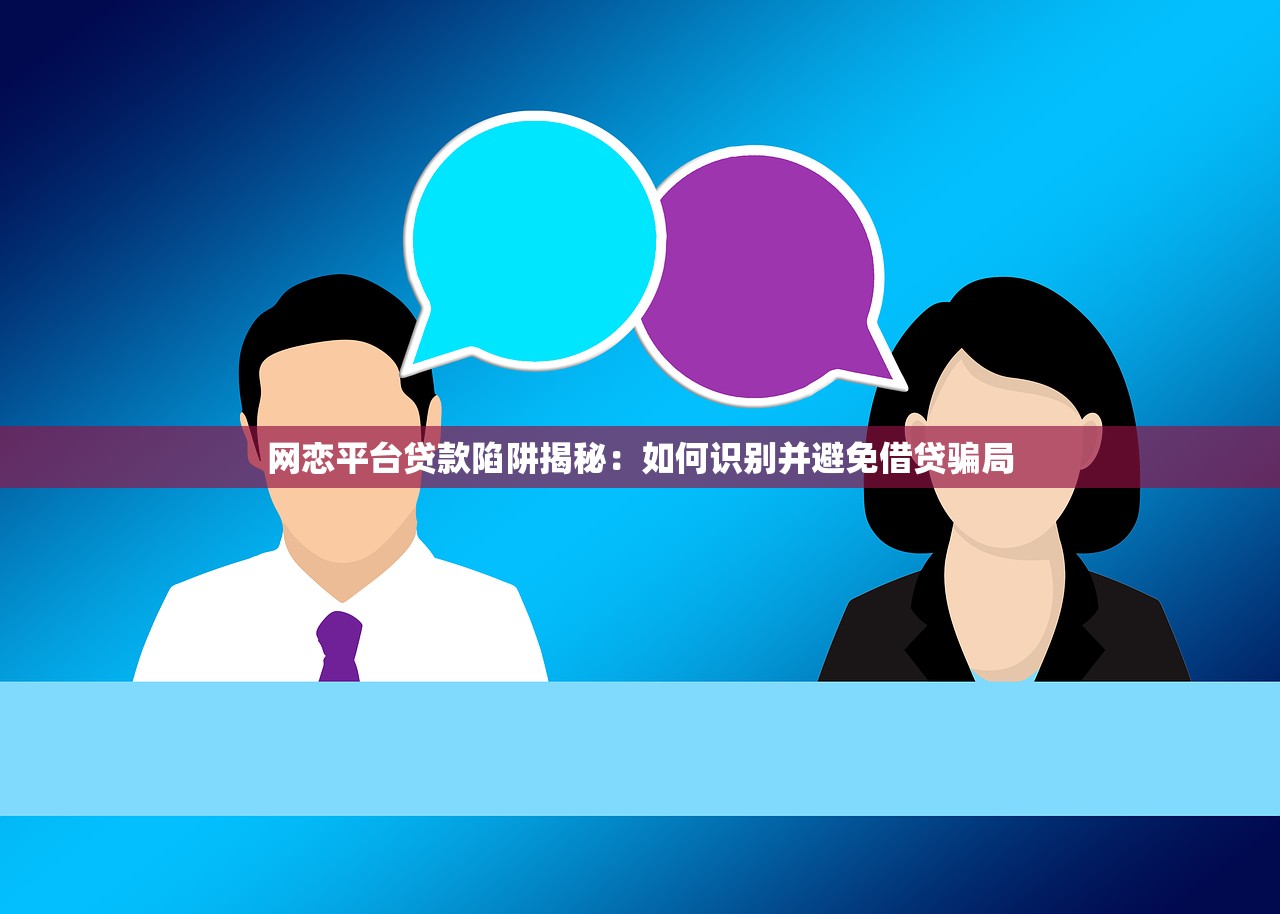 网恋平台贷款陷阱揭秘：如何识别并避免借贷骗局