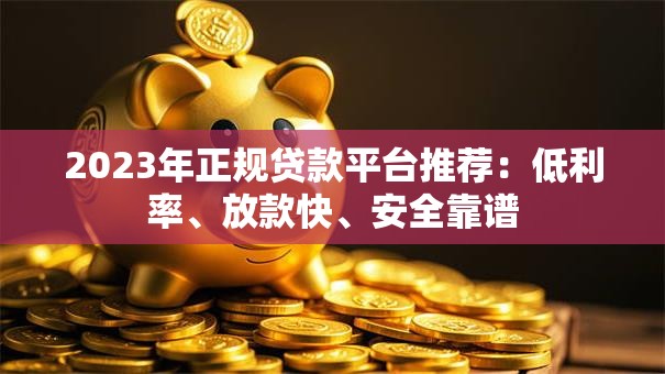 2023年正规贷款平台推荐：低利率、放款快、安全靠谱