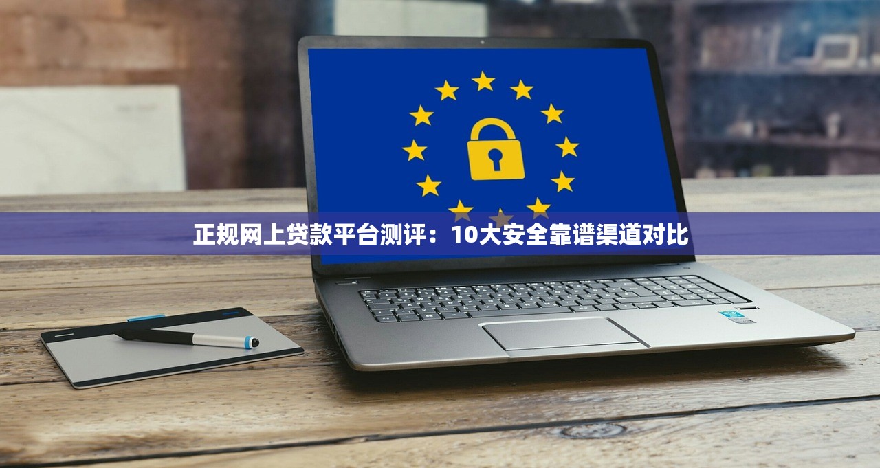 正规网上贷款平台测评：10大安全靠谱渠道对比