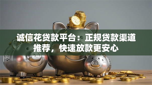 诚信花贷款平台：正规贷款渠道推荐，快速放款更安心
