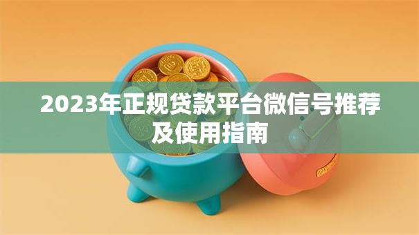 2023年正规贷款平台微信号推荐及使用指南