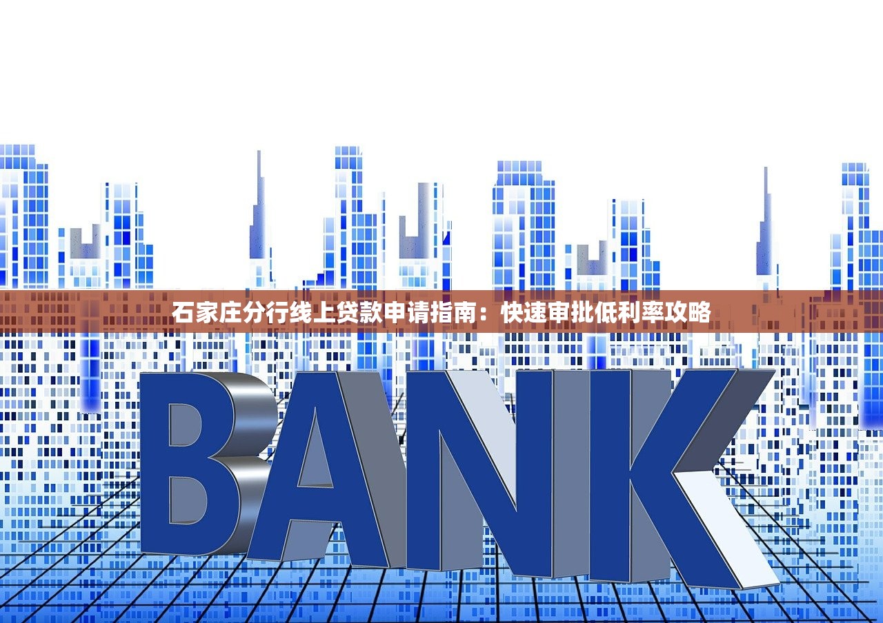 石家庄分行线上贷款申请指南：快速审批低利率攻略