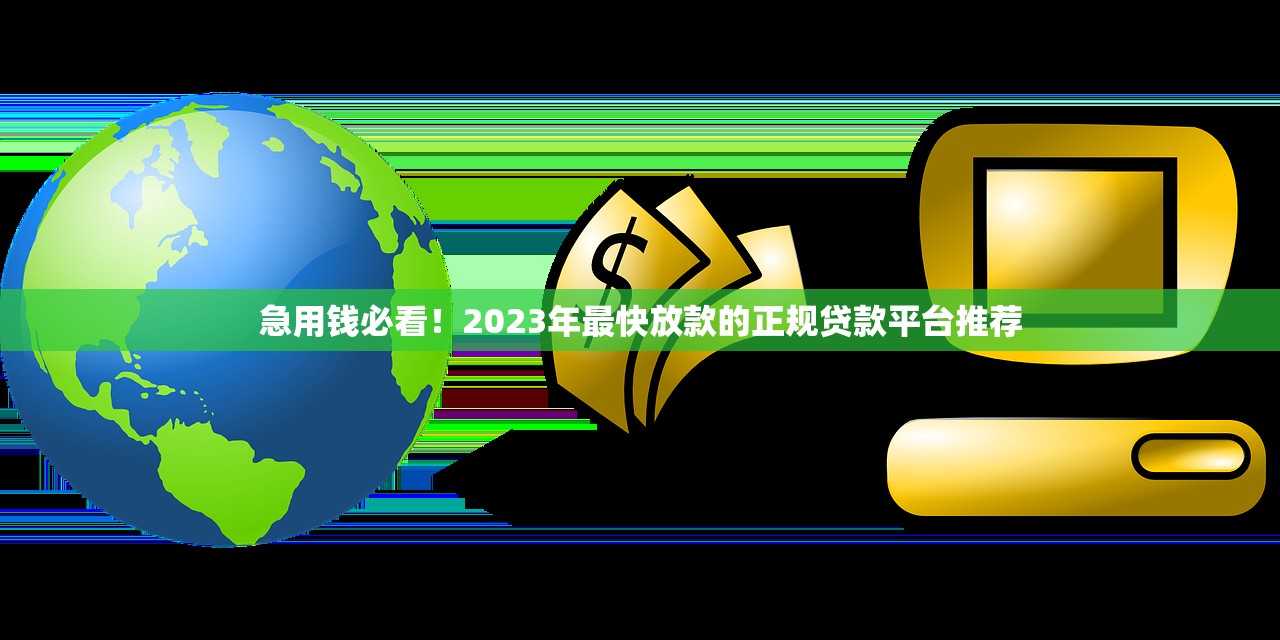 急用钱必看！2023年最快放款的正规贷款平台推荐
