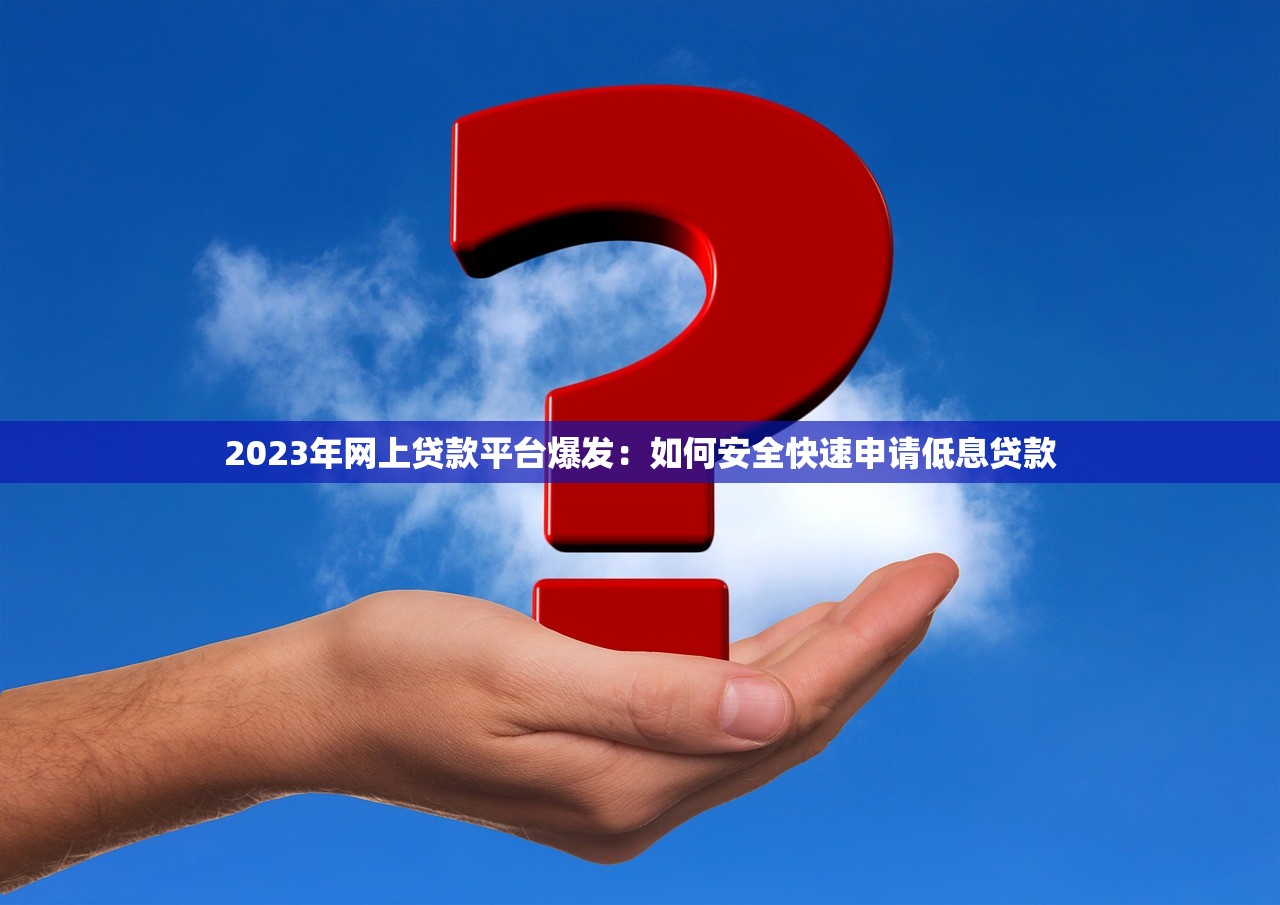 2023年网上贷款平台爆发:如何安全快速申请低息贷款 2023年网上贷款平台爆发:如何安全快速申请低息贷款