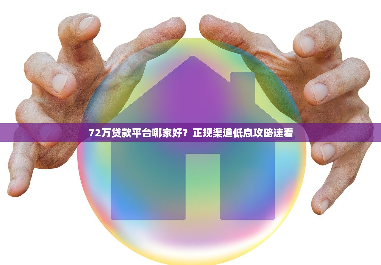 72万贷款平台哪家好？正规渠道低息攻略速看