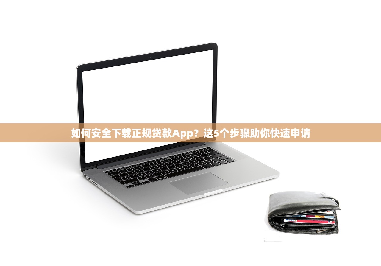 如何安全下载正规贷款App？这5个步骤助你快速申请