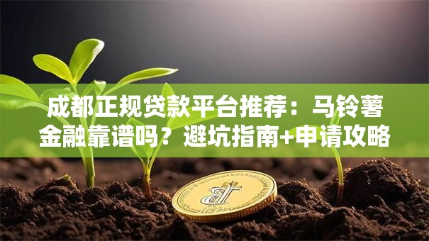 成都正规贷款平台推荐:马铃薯金融靠谱吗?避坑指南+申请攻略 成都正规贷款平台推荐:马铃薯金融靠谱吗?避坑指南+申请攻略