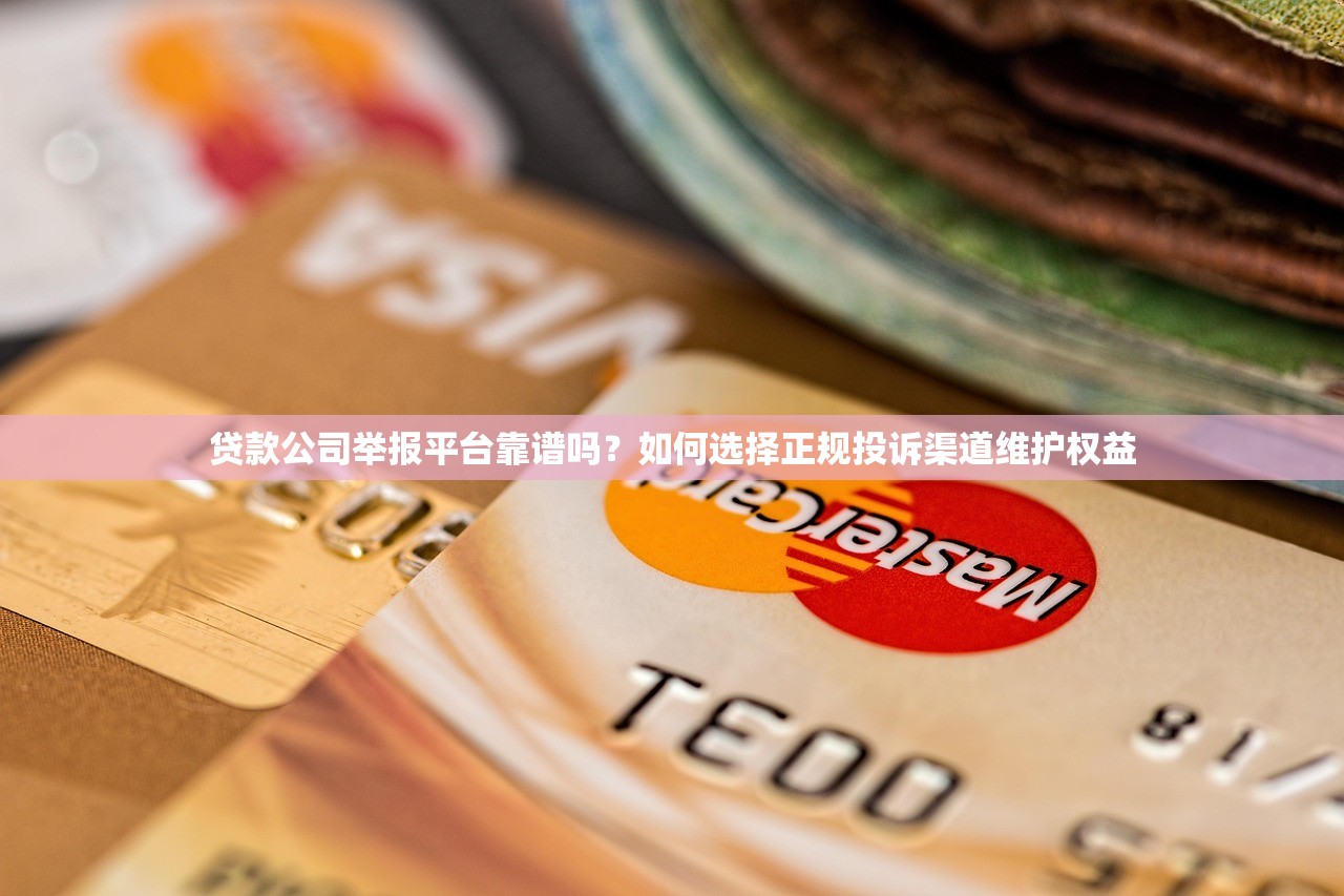 贷款公司举报平台靠谱吗？如何选择正规投诉渠道维护权益