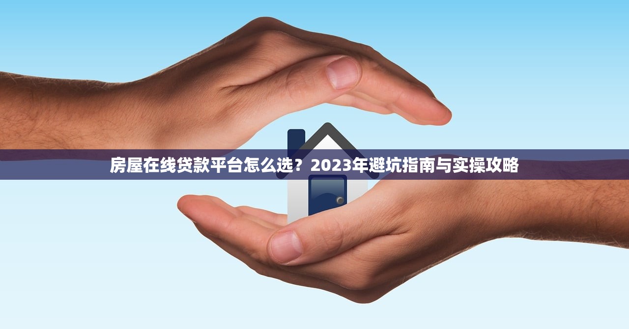 房屋在线贷款平台怎么选?2023年避坑指南与实操攻略 房屋在线贷款平台怎么选?2023年避坑指南与实操攻略