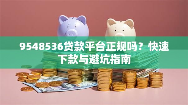 9548536贷款平台正规吗？快速下款与避坑指南