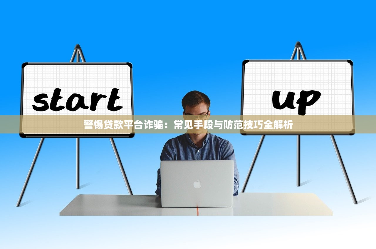 警惕贷款平台诈骗:常见手段与防范技巧全解析 警惕贷款平台诈骗:常见手段与防范技巧全解析
