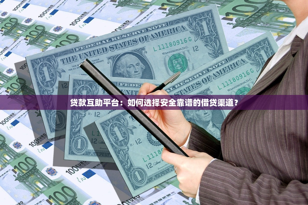 贷款互助平台：如何选择安全靠谱的借贷渠道？