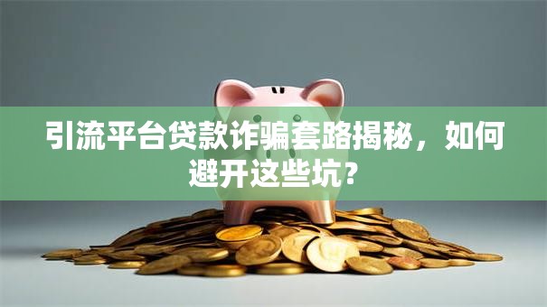 引流平台贷款诈骗套路揭秘，如何避开这些坑？