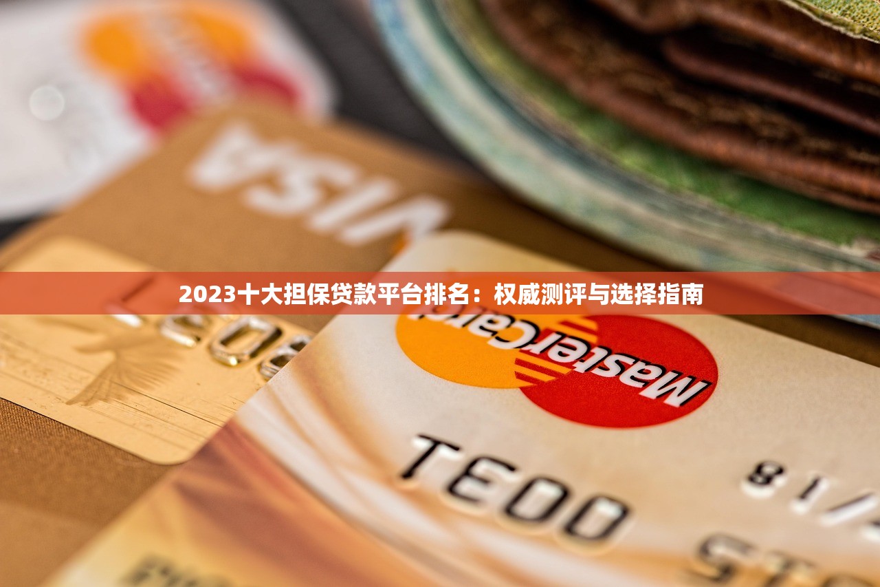 2023十大担保贷款平台排名：权威测评与选择指南
