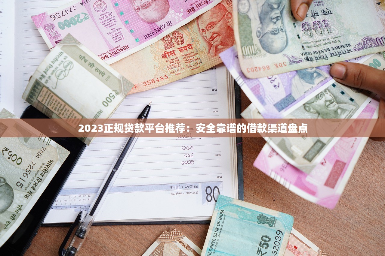 2023正规贷款平台推荐：安全靠谱的借款渠道盘点