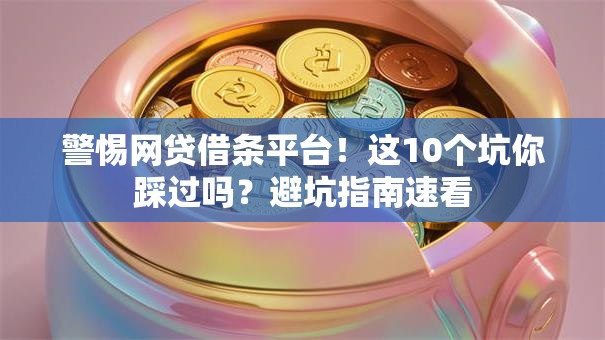 警惕网贷借条平台！这10个坑你踩过吗？避坑指南速看