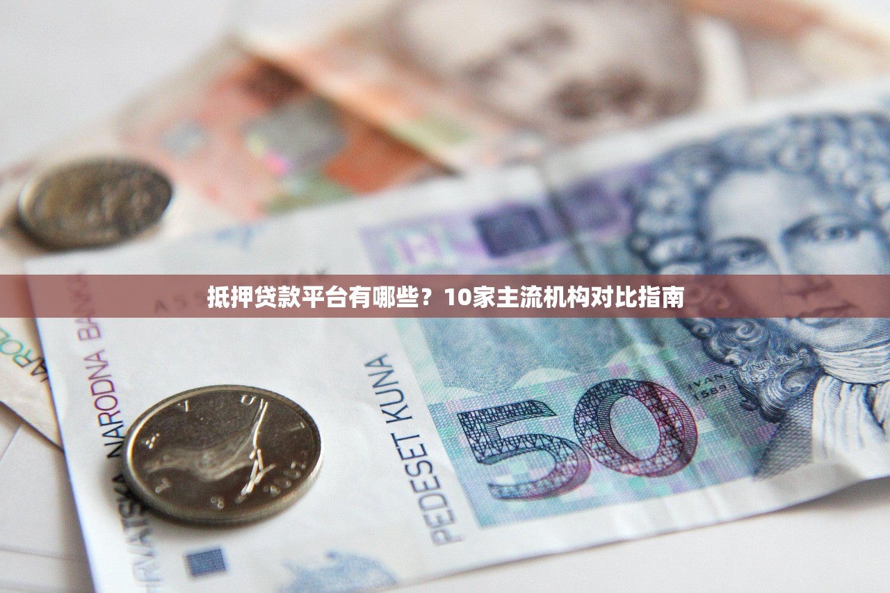 抵押贷款平台有哪些？10家主流机构对比指南