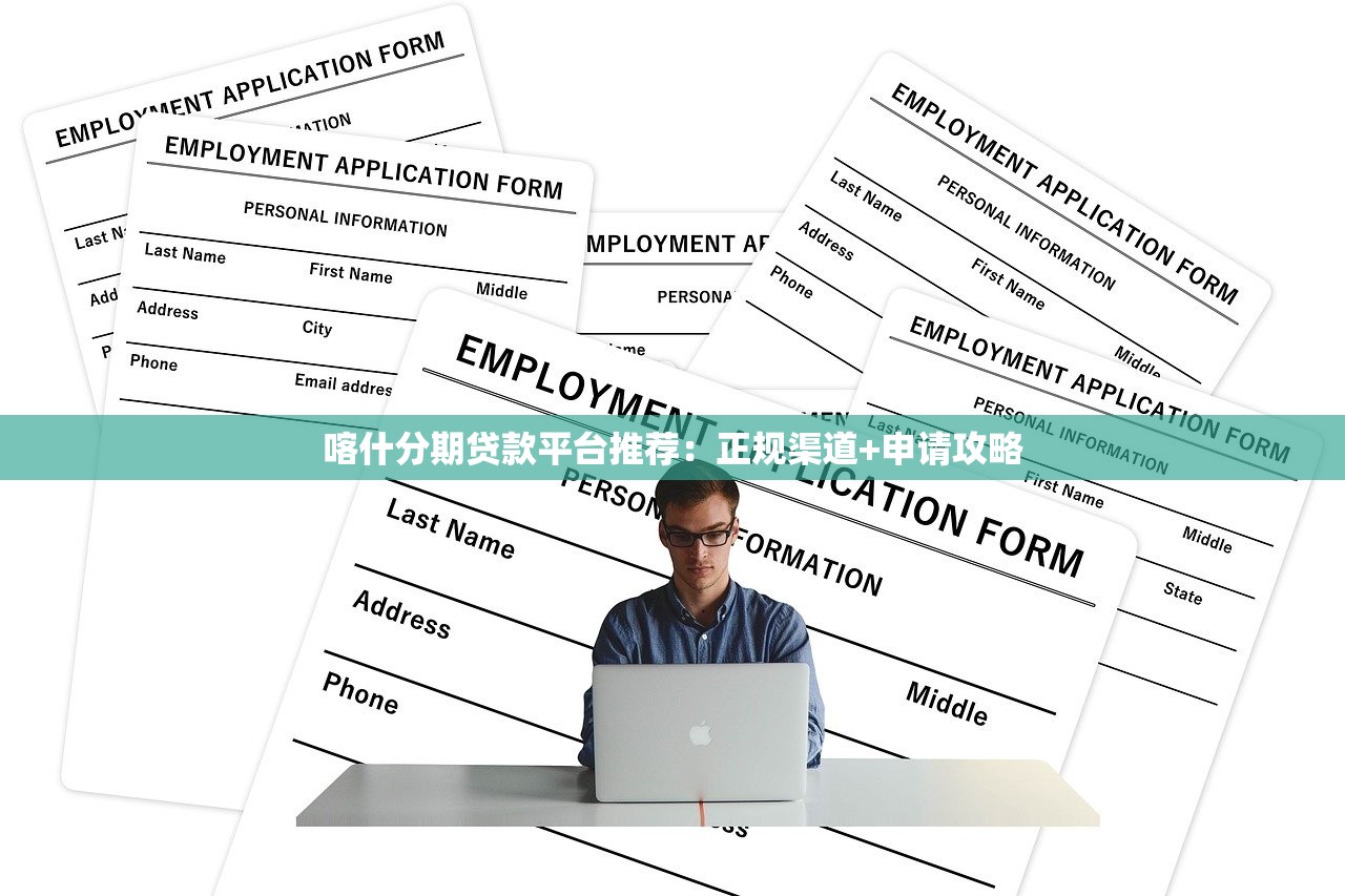 喀什分期贷款平台推荐：正规渠道+申请攻略